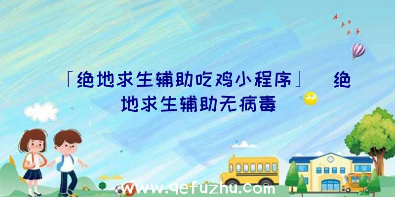 「绝地求生辅助吃鸡小程序」|绝地求生辅助无病毒